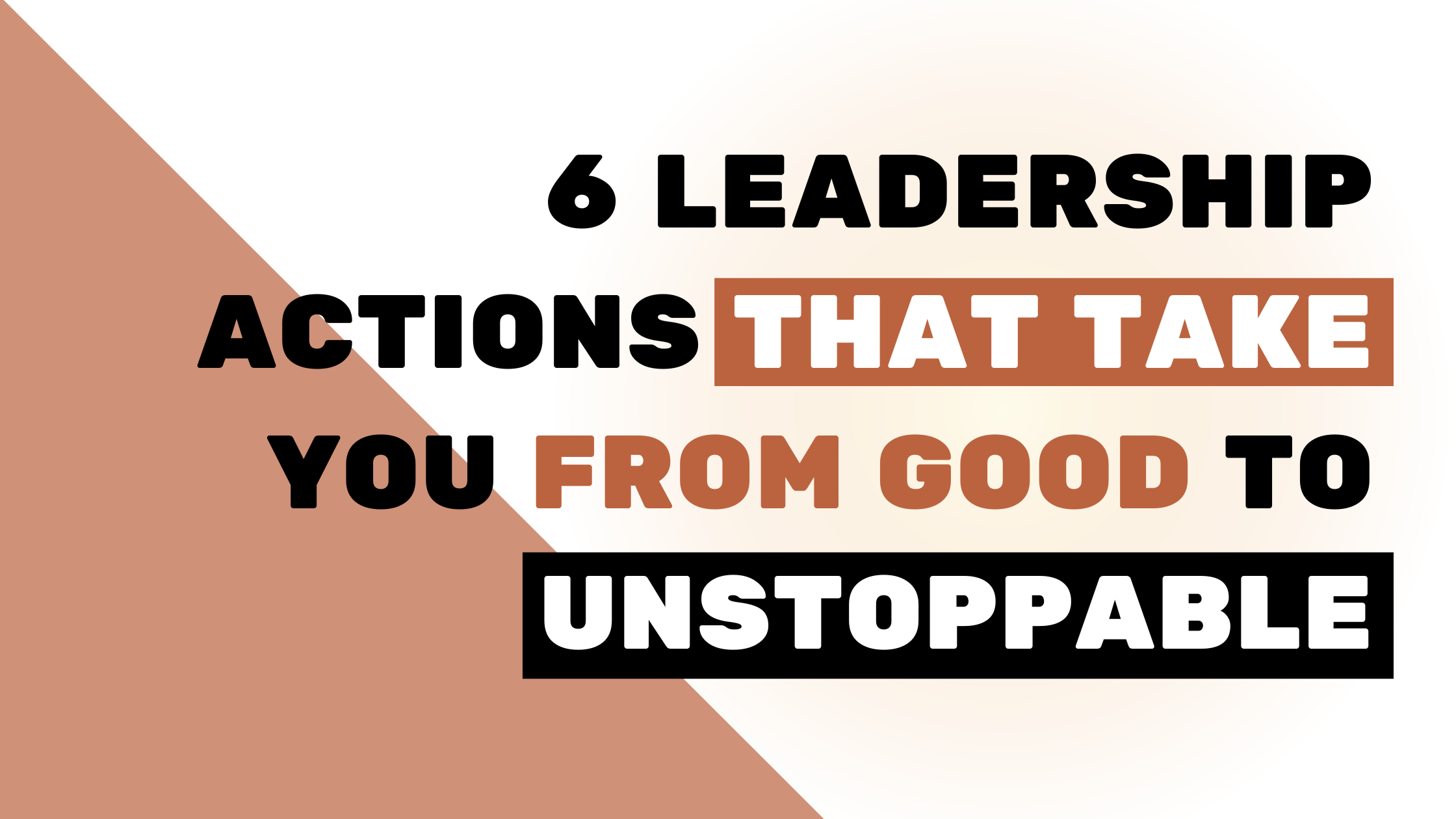 How To Be A Great Leader: 6 Actions That Matter